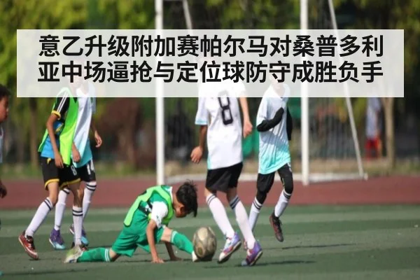 意乙升级附加赛帕尔马对桑普多利亚中场逼抢与定位球防守成胜负手