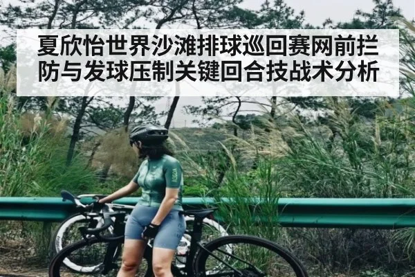 夏欣怡世界沙滩排球巡回赛网前拦防与发球压制关键回合技战术分析